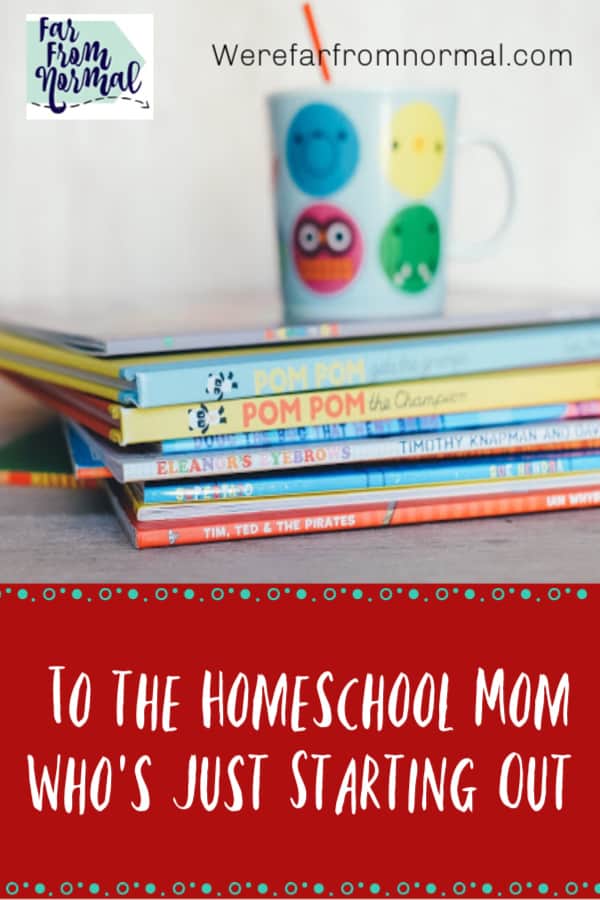 To the Homeschool Mom Who's Just Starting Out - Far From Normal